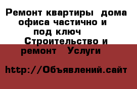 Ремонт квартиры, дома, офиса частично и << под ключ>> -  Строительство и ремонт » Услуги   